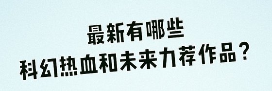 最新有哪些科幻熱血和未來力薦作品？